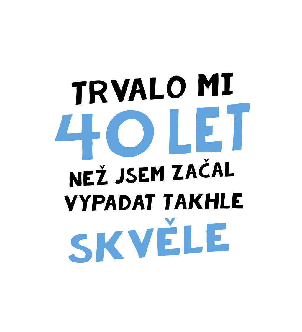 Pánské tričko bílé Trvalo mi 40 let, než jsem začal vypadat takhle skvěle