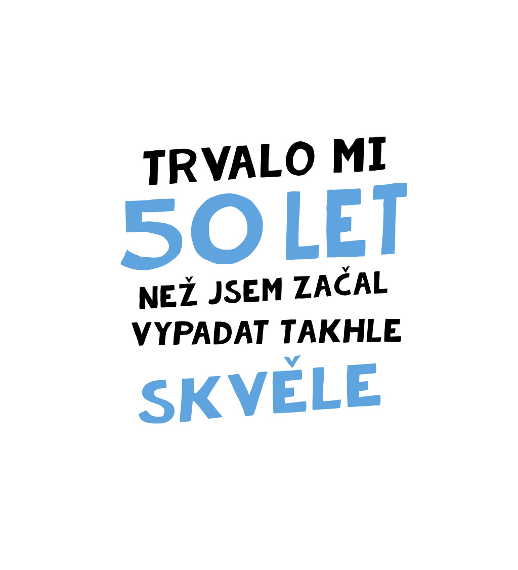 Pánské tričko bílé Trvalo mi 50 let, než jsem začal vypadat takhle skvěle